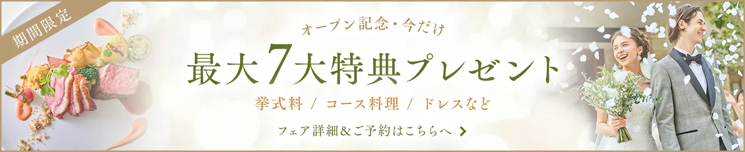 オープン記念・今だけ ご成約で最大7大特典をプレゼント 挙式料 / コース料理 / ドレスなど